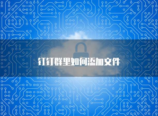 钉钉群里如何添加文件