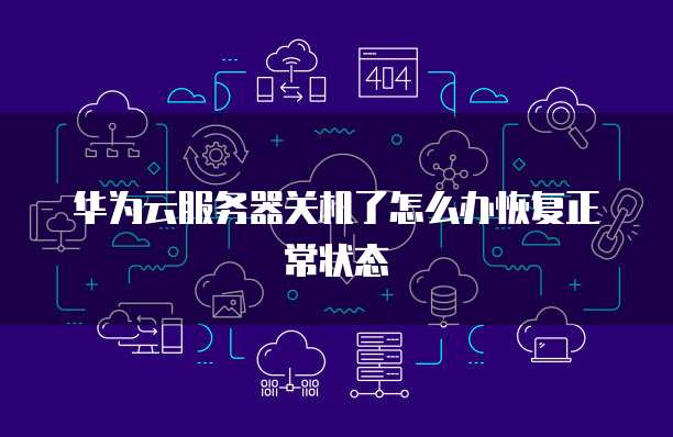 华为云服务器关机了怎么办恢复正常状态