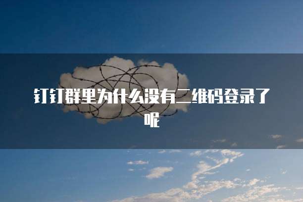钉钉群里为什么没有二维码登录了呢