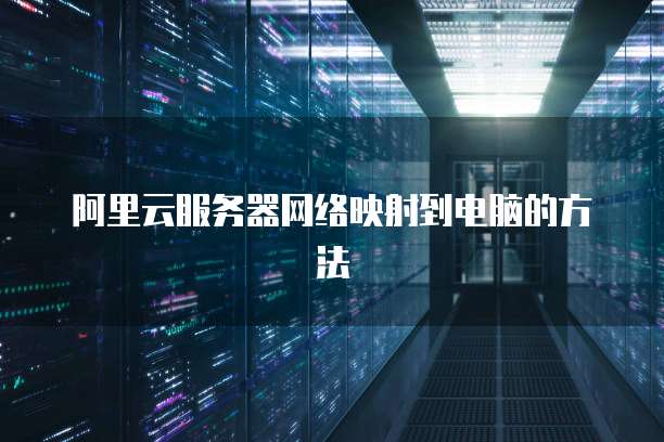 阿里云服务器网络映射到电脑的方法