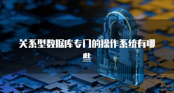 关系型数据库专门的操作系统有哪些