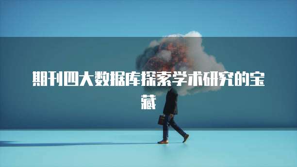 期刊四大数据库探索学术研究的宝藏