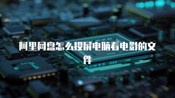 阿里网盘怎么投屏电脑看电影的文件
