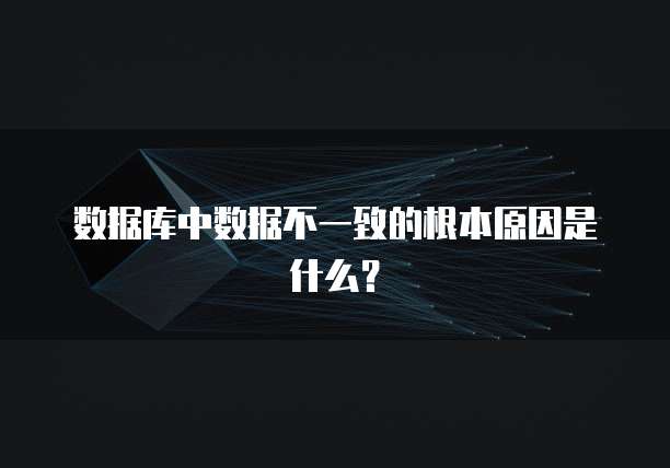 数据库中数据不一致的根本原因是什么？
