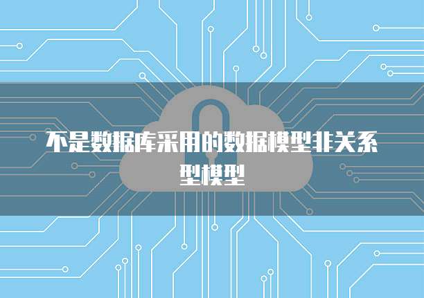 不是数据库采用的数据模型非关系型模型