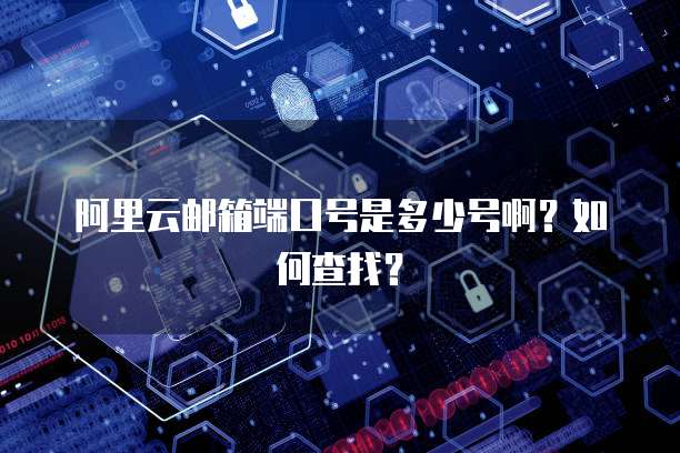 阿里云邮箱端口号是多少号啊？如何查找？