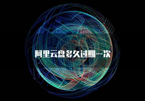 阿里云盘多久过期一次