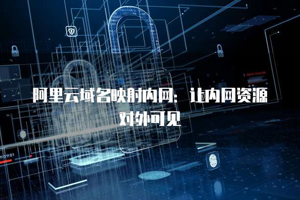 阿里云域名映射内网：让内网资源对外可见
