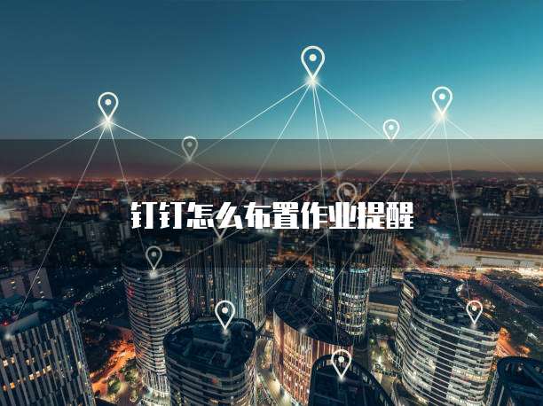 钉钉怎么布置作业提醒
