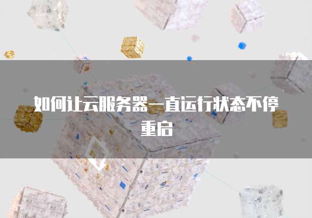 如何让云服务器一直运行状态不停重启
