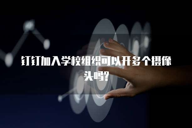 钉钉加入学校组织可以开多个摄像头吗?