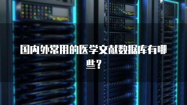国内外常用的医学文献数据库有哪些？