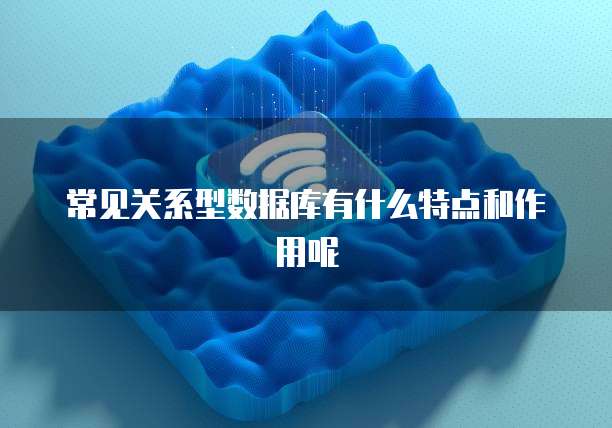 常见关系型数据库有什么特点和作用呢