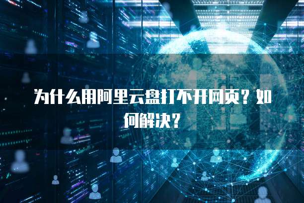 为什么用阿里云盘打不开网页？如何解决？