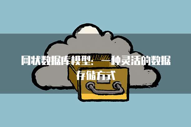 网状数据库模型：一种灵活的数据存储方式
