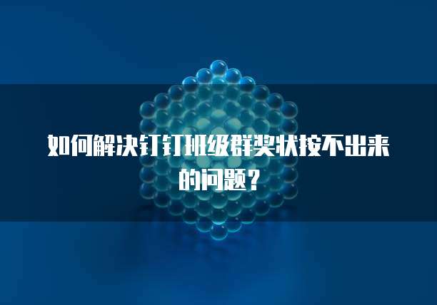 如何解决钉钉班级群奖状按不出来的问题？