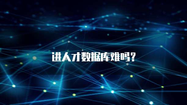 进人才数据库难吗？
