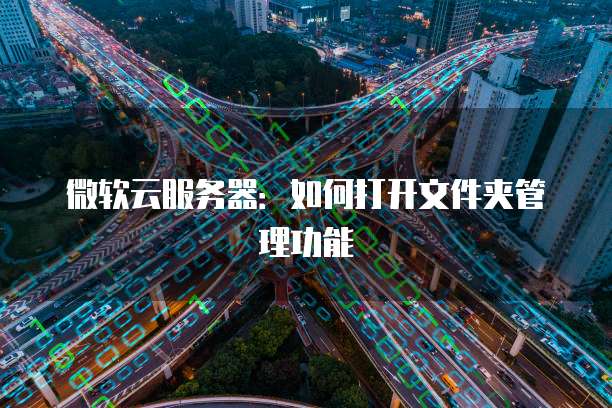 微软云服务器：如何打开文件夹管理功能