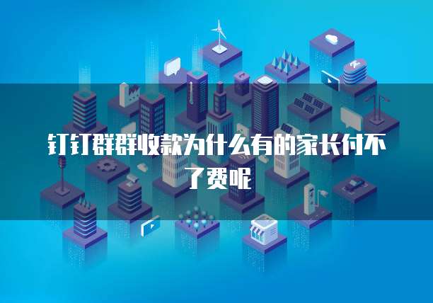 钉钉群群收款为什么有的家长付不了费呢