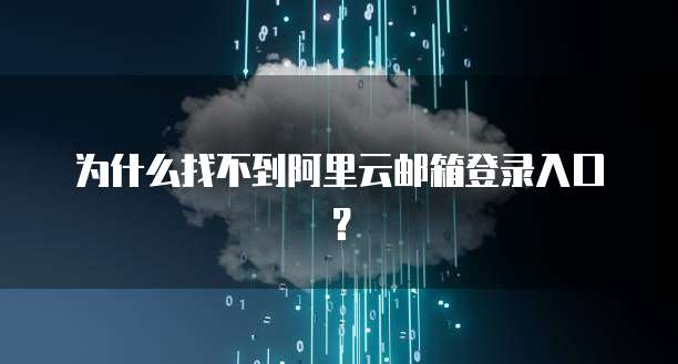 为什么找不到阿里云邮箱登录入口？