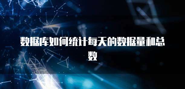 数据库如何统计每天的数据量和总数