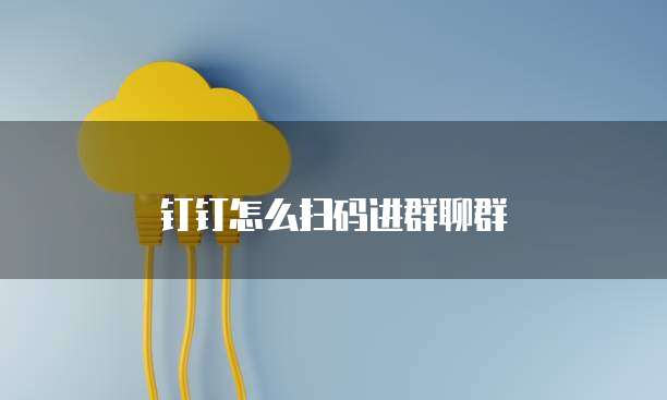 钉钉怎么扫码进群聊群