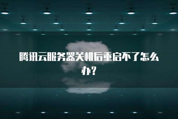 腾讯云服务器关机后重启不了怎么办？