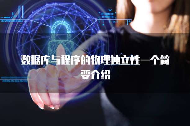 数据库与程序的物理独立性一个简要介绍