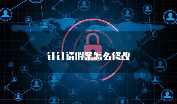 钉钉请假条怎么修改