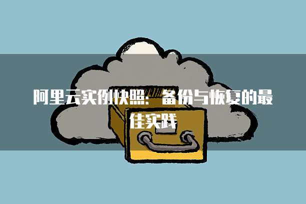 阿里云实例快照：备份与恢复的最佳实践
