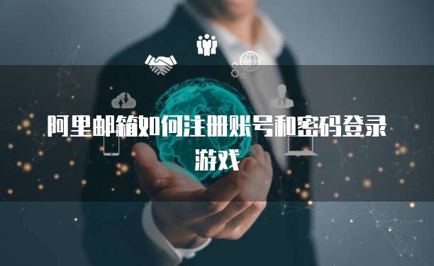 阿里邮箱如何注册账号和密码登录游戏