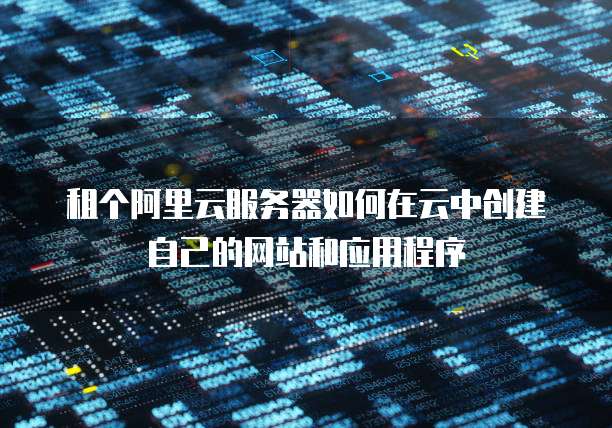 租个阿里云服务器如何在云中创建自己的网站和应用程序