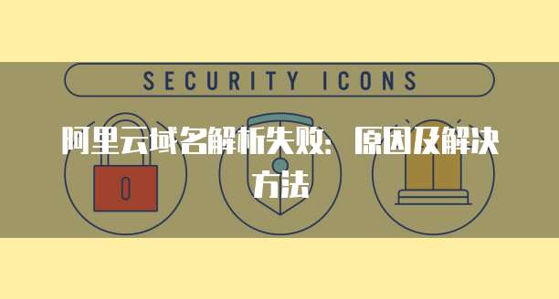 阿里云域名解析失败：原因及解决方法
