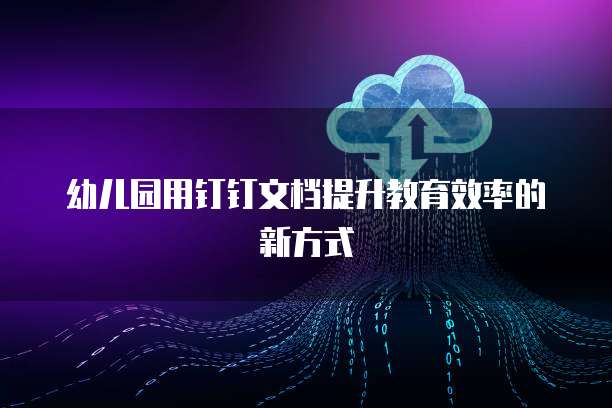 幼儿园用钉钉文档提升教育效率的新方式