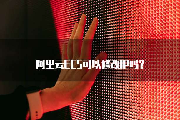 阿里云ECS可以修改IP吗？
