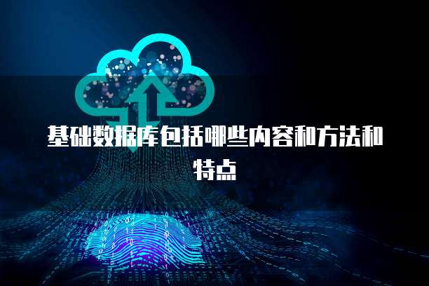 基础数据库包括哪些内容和方法和特点