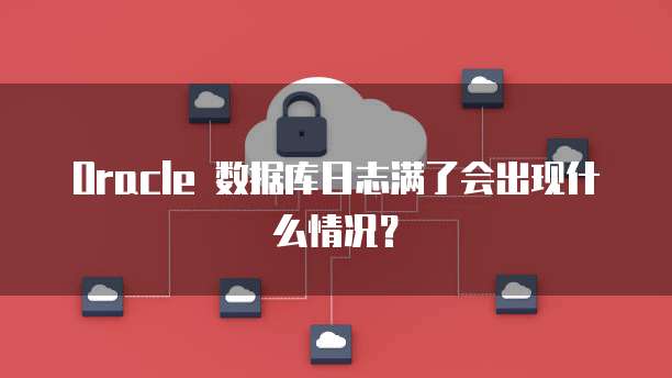 Oracle 数据库日志满了会出现什么情况？