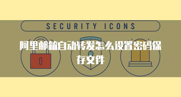 阿里邮箱自动转发怎么设置密码保存文件