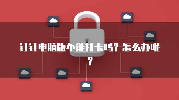 钉钉电脑版不能打卡吗？怎么办呢？