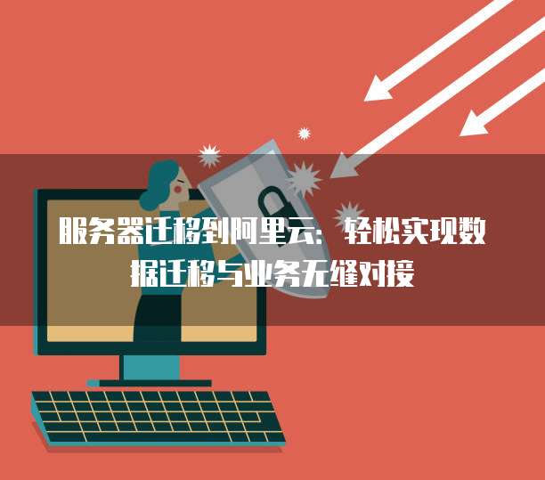 服务器迁移到阿里云：轻松实现数据迁移与业务无缝对接