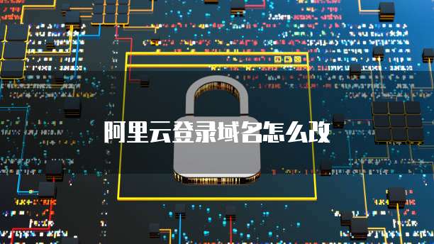 阿里云登录域名怎么改