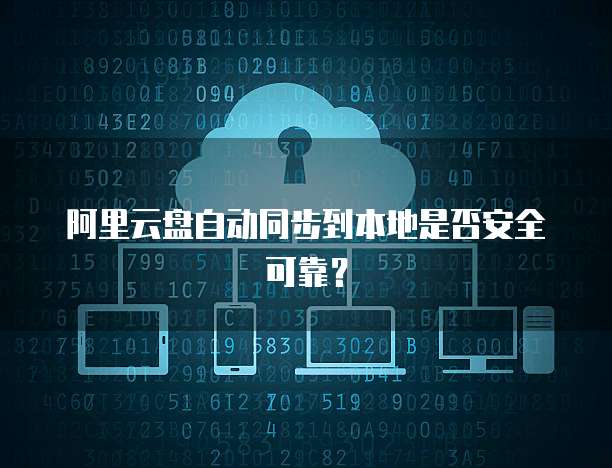 阿里云盘自动同步到本地是否安全可靠？