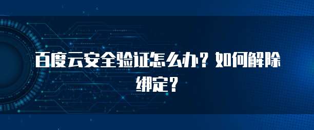 百度云安全验证怎么办？如何解除绑定？