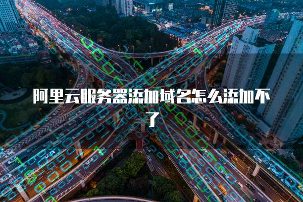 阿里云服务器添加域名怎么添加不了