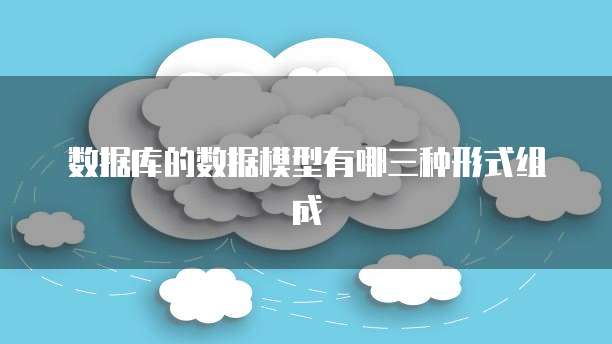 数据库的数据模型有哪三种形式组成