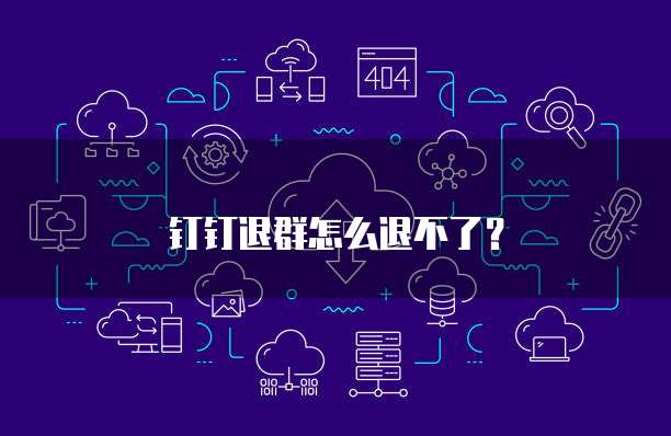 钉钉退群怎么退不了？