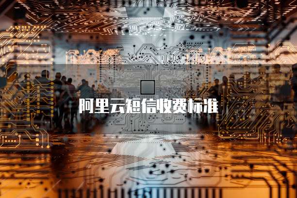 阿里云短信收费标准