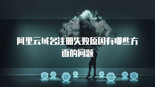 阿里云域名注册失败原因有哪些方面的问题