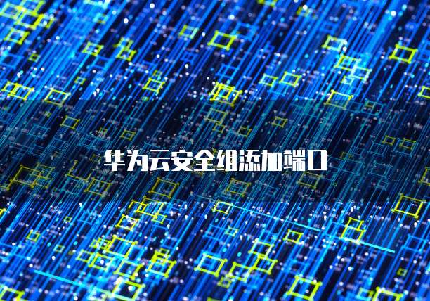 华为云安全组添加端口