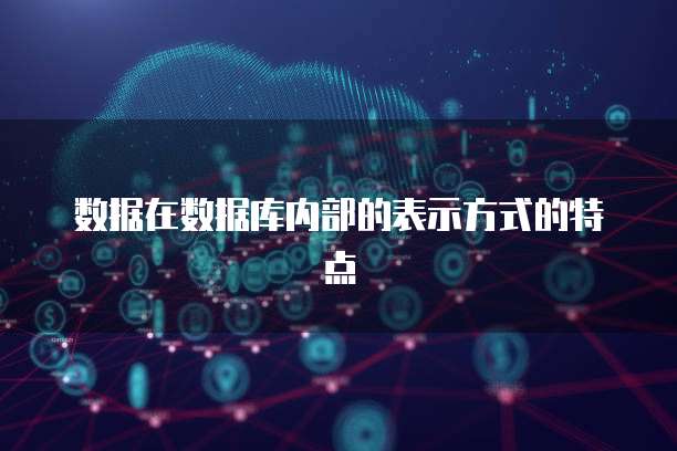 数据在数据库内部的表示方式的特点